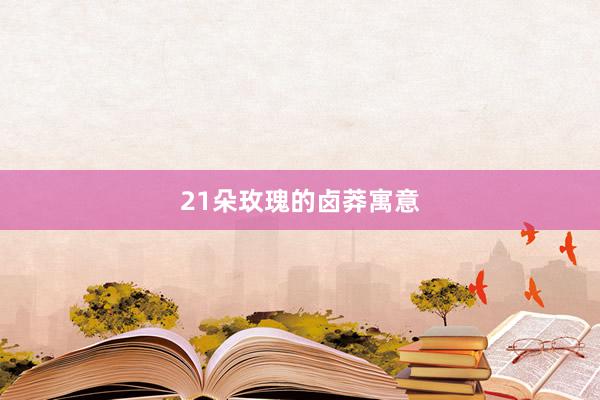 21朵玫瑰的卤莽寓意