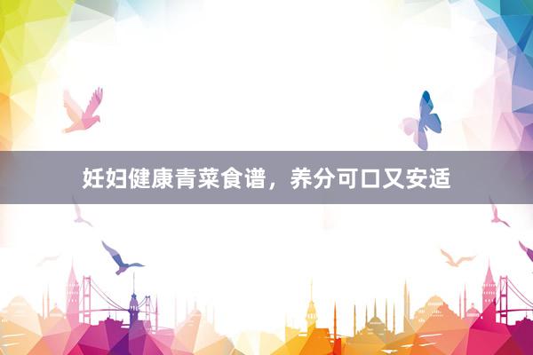 妊妇健康青菜食谱，养分可口又安适