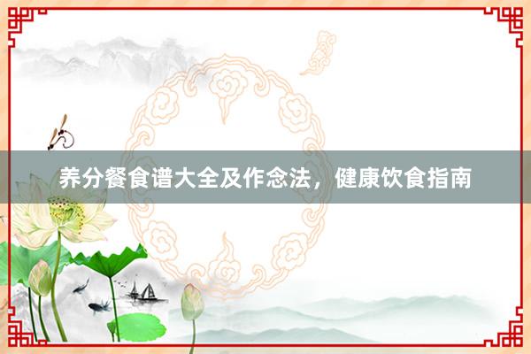 养分餐食谱大全及作念法，健康饮食指南