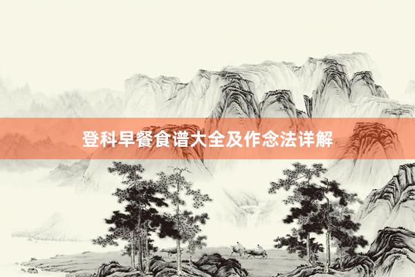 登科早餐食谱大全及作念法详解
